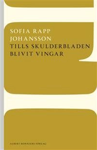 Tills skulderbladen blivit vingar; Sofia Rapp Johansson; 2013