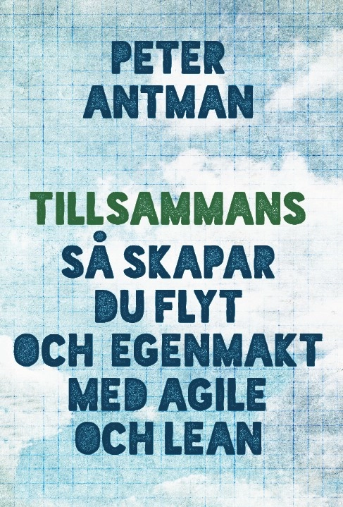 Tillsammans : så skapar du flyt och egenmakt med agile och lean; Peter Antman; 2015