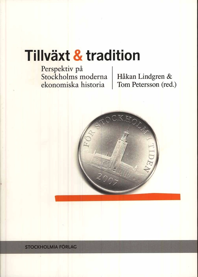 Tillväxt och tradition : perspektiv på Stockholms moderna ekonomiska historia; Håkan Lindgren; 2008