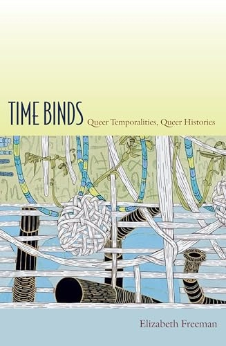Time binds : queer temporalities, queer histories; Elizabeth Freeman; 2010