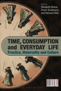 Time, consumption and everyday life : practice, materiality and culture; Elizabeth Shove, Frank Trentmann, Richard Wilk; 2009