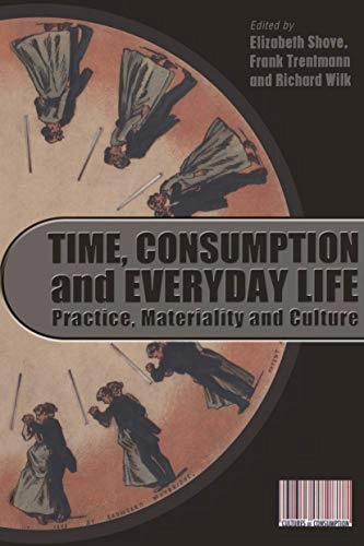 Time, consumption and everyday life : practice, materiality and culture; Elizabeth Shove, Frank Trentmann, Richard Wilk; 2009