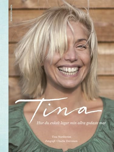 Tina : hur du enkelt lagar min allra godaste mat; Tina Nordström; 2013