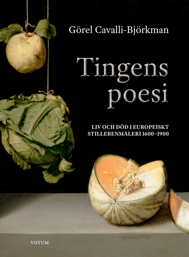Tingens poesi : liv och död i europeiskt stillebenmåleri 1600-1900; Görel Cavalli-Björkman; 2023