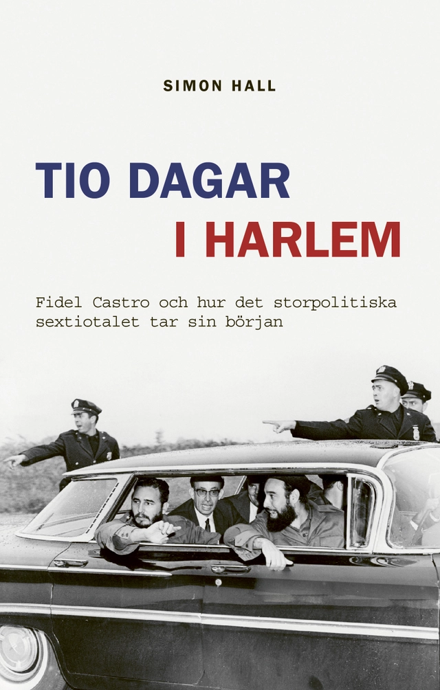 Tio dagar i Harlem : Fidel Castro och hur det storpolitiska sextiotalet tar sin början; Simon Hall; 2022