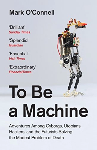 To Be a Machine; Mark O'Connell; 2018
