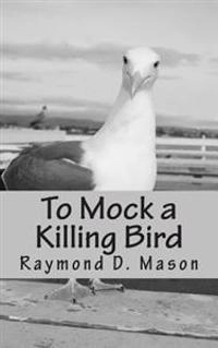 To Mock a Killing Bird; Raymond D Mason; 2014