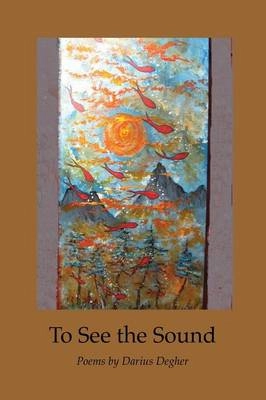 To see the sound : poems; Darius Degher; 2014