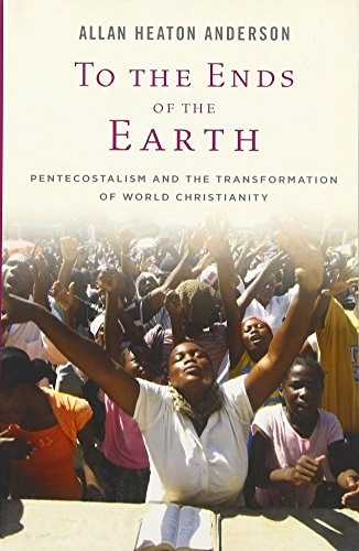 To the ends of the earth : Pentecostalism and the transformation of world Christianity; Allan Anderson; 2013