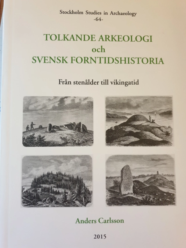 Tolkande arkeologi och svensk forntidshistoria : från stenålder till vikingatid = Interpretative archaeology and Swedish prehistory : from the stone age to the Viking period; arkeolog Anders Carlsson; 2015