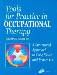 Tools for practice in occupational therapy : a structured approach to core skills and processes; Rosemary Hagedorn; 2000
