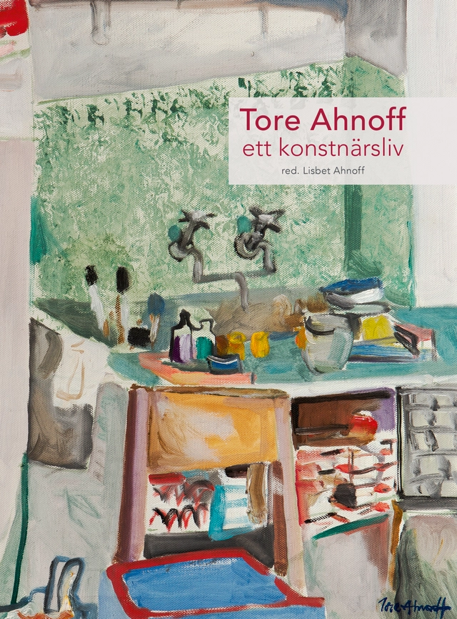 Tore Ahnoff : ett konstnärsliv; Lisbet Ahnoff, Ragnar Schmid, Håkan Wettre, Lennart Sjögren, Bodil Ahnoff; 2016