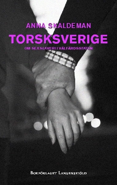 Torsksverige : om sexslaveri i välfärdsstaten; Anna Skaldeman; 2009