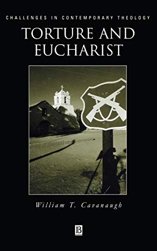 Torture and eucharist - theology, politics and the body of christ; William Cavanaugh; 1998