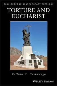 Torture and eucharist - theology, politics and the body of christ; William Cavanaugh; 1998