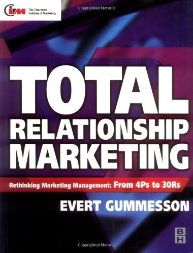 Total relationship marketing : [rethinking marketing management:] : from the 4Ps- product, price, promotion, place- of traditional marketing management to the 30Rs- the thirty relationships- of the new marketing paradigm; Evert Gummesson; 1999