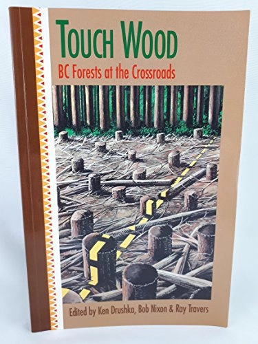 Touch wood : BC forests at the crossroads; Ken Drushka, Bob Nixon, Ray Travers; 1993