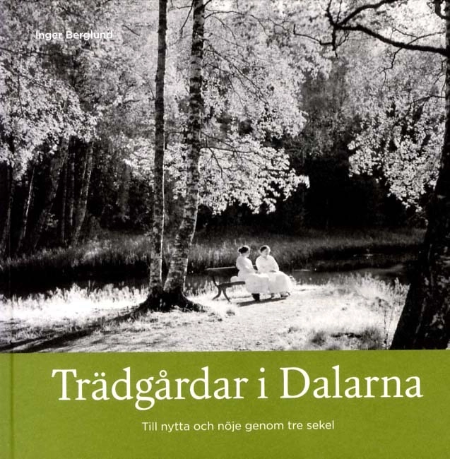 Trädgårdar i Dalarna : till nytta och nöje genom tre sekel; Inger Berglund; 2011