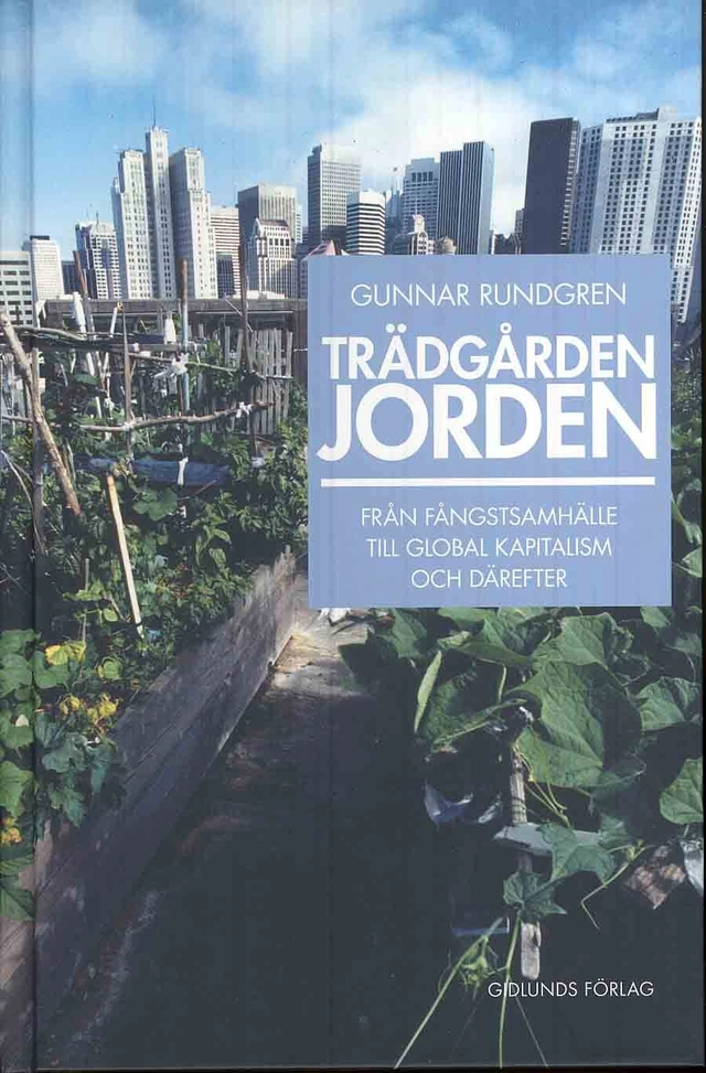Trädgården jorden : från fångstsamhälle till global kapitalism och därefter; Gunnar Rundgren; 2010