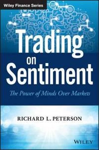 Trading on Sentiment: The Power of Minds Over Markets; Richard L. Peterson; 2016