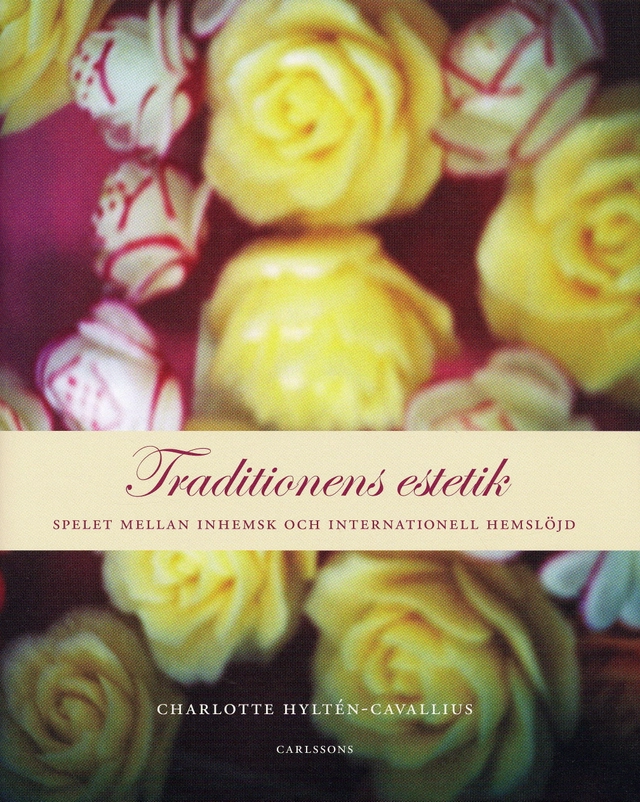 Traditionens estetik : spelet mellan inhemsk och internationell hemslöjd; Charlotte Hyltén-Cavallius; 2007