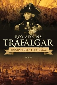 Trafalgar : biografi över ett sjöslag; Roy Adkins; 2005