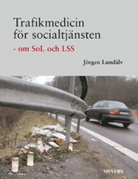 Trafikmedicin för socialtjänsten : om SoL och LSS; Jörgen Lundälv; 2008