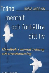 Träna mentalt och förbättra ditt liv : handbok i mental träning och stresshantering; Bosse Angelöw; 2005