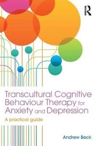Transcultural cognitive behaviour therapy for anxiety and depression : a practical guide; Andrew Beck; 2016