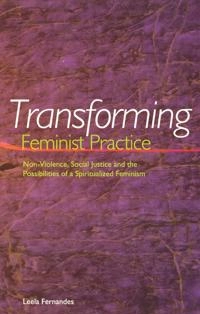 Transforming feminist practice : non-violence, social justice and the possibilities of a spiritualized feminism; Leela. Fernandes; 2003