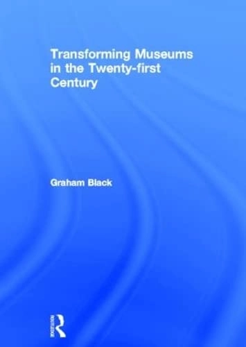 Transforming museums in the twenty-first century; Graham Black; 2012
