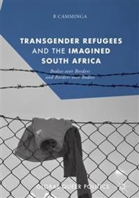 Transgender refugees and the imagined South Africa : bodies over borders and borders over bodies; B. Camminga; 2019