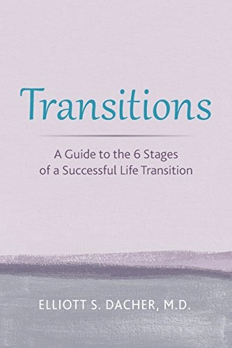 Transitions: A Guide to the 6 Stages of a Successful Life Transition; Elliott S Dacher Md; 2016