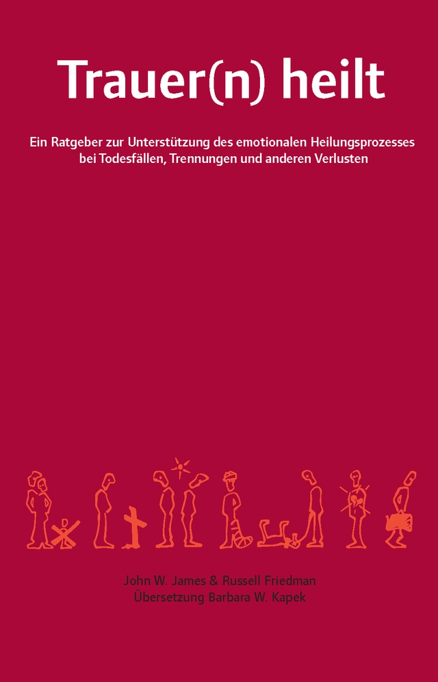 Trauer(n) heilt : ein Ratgeber zur Unterstützung des emotionalen Heilungsprozesses bei Todesfällen, Trennungen und anderen Verlusten; John W. James, Russell Friedman; 2010