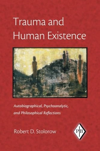 Trauma and human existence : autobiographical, psychoanalytic, and philosophical reflections; Robert D. Stolorow; 2007