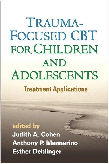 Trauma-Focused CBT for Children and Adolescents; Judith A Cohen, Anthony P Mannarino, Esther Deblinger, Anthony P Mannarino, Esther Deblinger; 2016