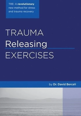 Trauma releasing exercises : a revolutionary new method for stress and trauma recovery; David Berceli; 2005