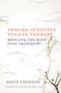 Trauma-sensitive yoga in therapy : bringing the body into treatment; David Emerson; 2015
