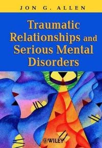 Traumatic Relationships and Serious Mental Disorders; Jon G. Allen; 2001