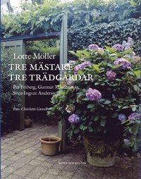 Tre mästare - tre trädgårdar : Per Friberg, Gunnar Martinsson, Sven-Ingvar Andersson; Lotte Möller; 2006