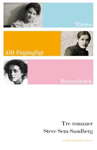 Tre romaner : Theres ; Allt förgängligt ; Ravensbrück; Steve Sem-Sandberg; 2011