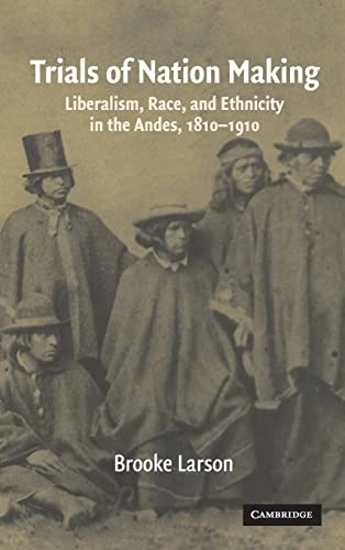 Trials of nation making : liberalism, race, and ethnicity in the Andes, 1810-1910; Brooke. Larson; 2004
