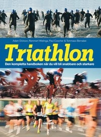 Triathlon : den kompletta handboken när du vill blir snabbare och starkare; Adam Dickson, Remmert Wielinga, Paul Cowcher, Tommaso Bernabei; 2014