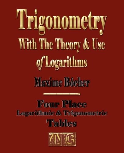 Trigonometry with the Theory and Use of Logarithms; Maxime Bocher, Harry Davis Gaylord, Maxime Bocher, Harry Davis Gaylord; 2008