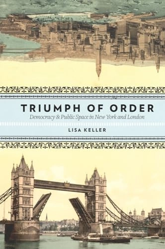 Triumph of order : democracy & public space in New York and London; Lisa Keller; 2009