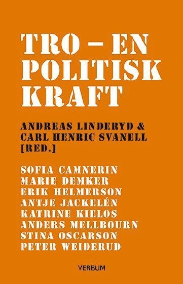 Tro en politisk kraft; Sofia Camnerin, Marie Demker, Erik Helmerson, Antje Jackelén, Anders Melbourn, Stina Oscarson, Peter Weiderud, Andreas Linderyd, Carl Henric Svanell; 2014