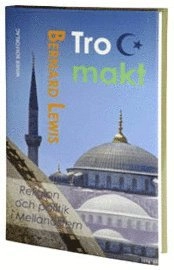 Tro och makt : religion och politik i Mellanöstern; Bernard Lewis; 2011