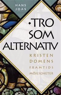 Tro som alternativ : kristendomens framtidsutsikter; Hans Joas; 2015