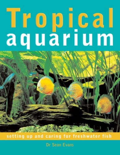 Tropical aquarium : [setting up and caring for freshwater fish]; Sean Evans; 2006