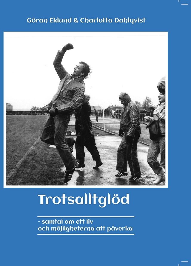 Trotsalltglöd : samtal om ett liv och möjligheterna att påverka; Göran Eklund; 2013